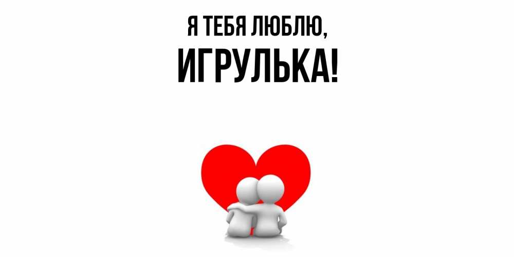 Открытка  для любимых и родных. игрулька, Я тебя люблю  