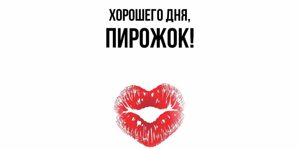 Открытка  для любимых и родных. пирожок, Хорошего дня  