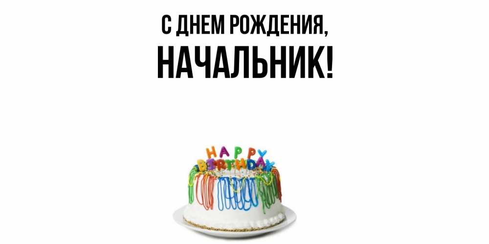 Открытка  для любимых и родных. Начальник, С днем рождения  