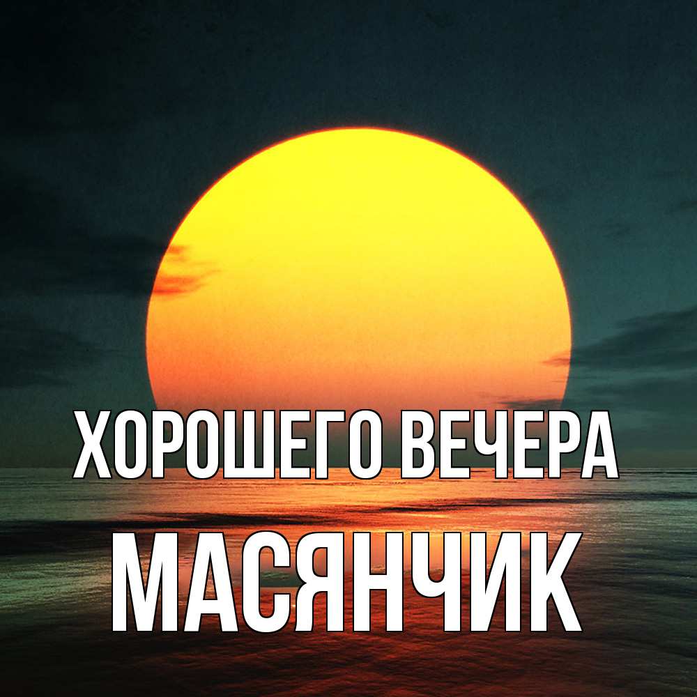 Открытка  для любимых и родных. масянчик, Хорошего вечера  