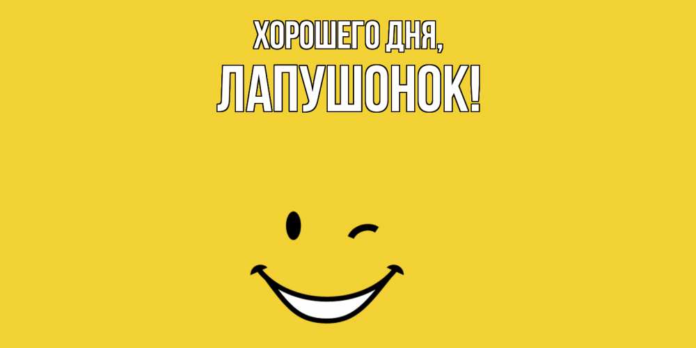 Открытка  для любимых и родных. лапушонок, Хорошего дня  