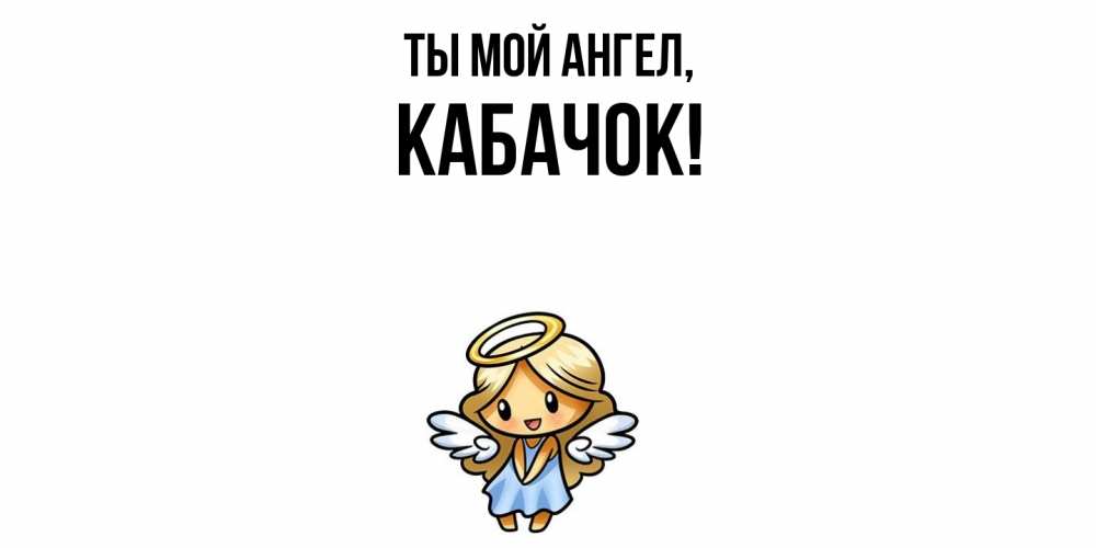 Открытка  для любимых и родных. кабачок, Ты мой ангел  
