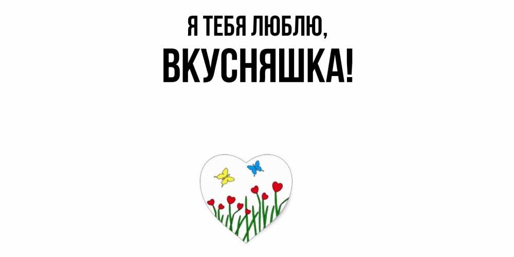 Открытка  для любимых и родных. вкусняшка, Я тебя люблю  