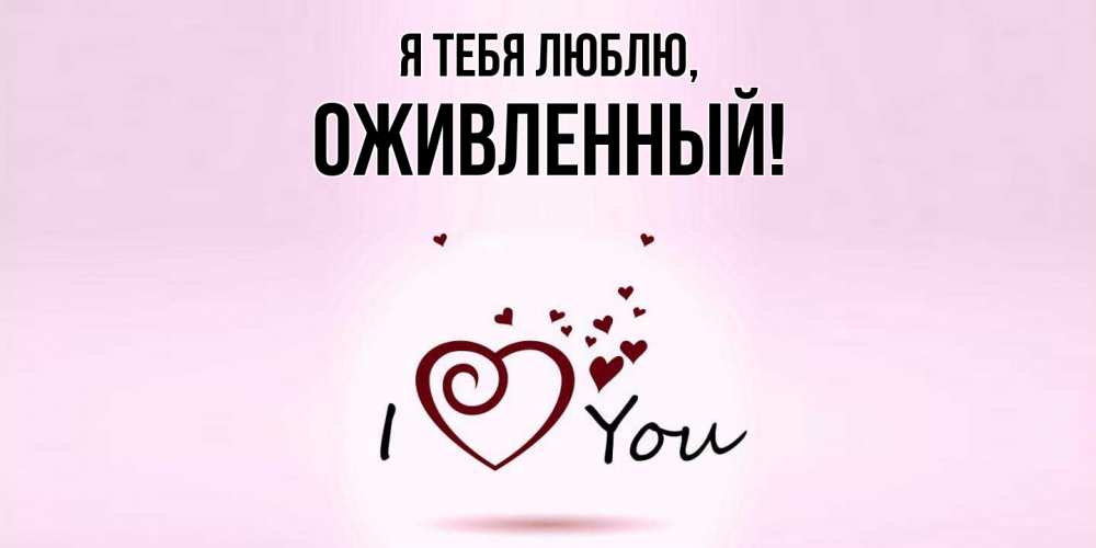 Открытка  для любимых и родных. оживленный, Я тебя люблю  