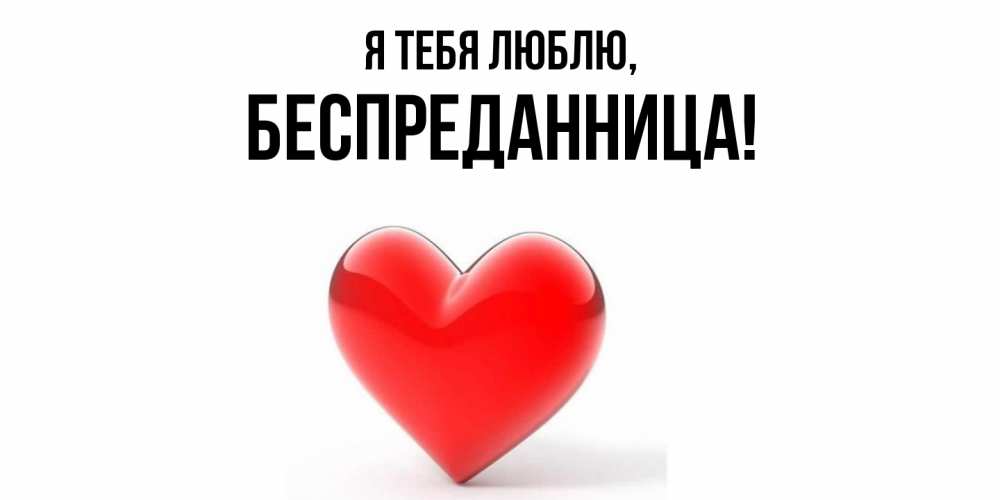 Открытка  для любимых и родных. беспреданница, Я тебя люблю  