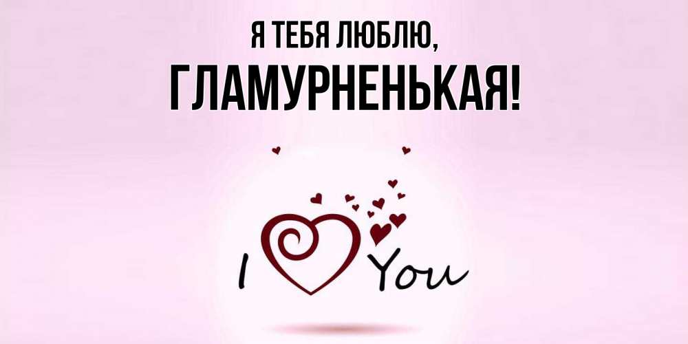 Открытка  для любимых и родных. гламурненькая, Я тебя люблю  