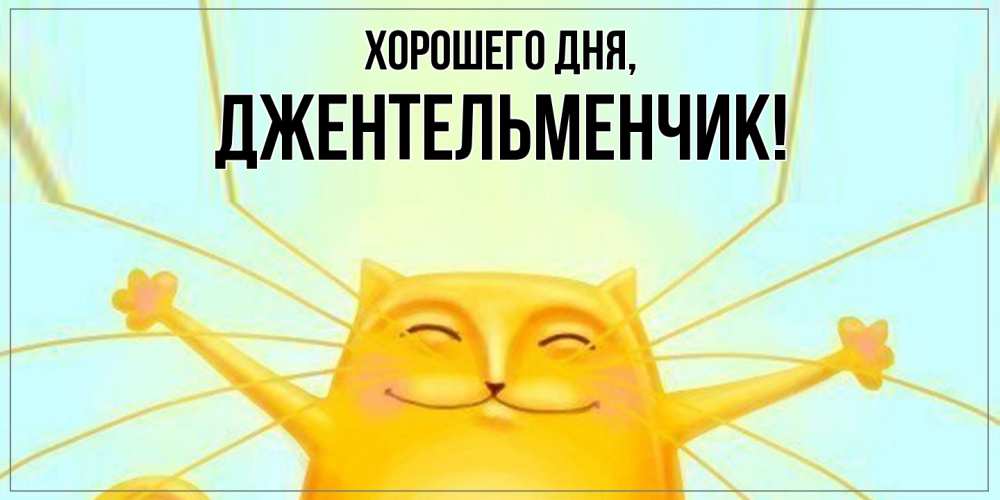 Открытка  для любимых и родных. джентельменчик, Хорошего дня  