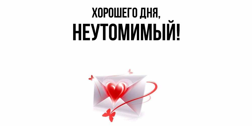 Открытка  для любимых и родных. неутомимый, Хорошего дня  