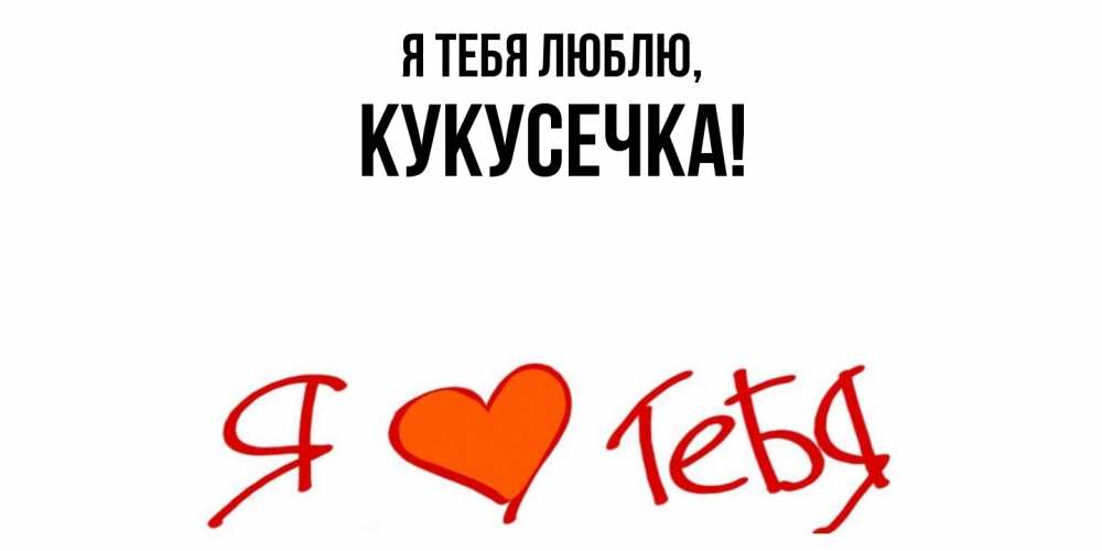 Открытка  для любимых и родных. кукусечка, Я тебя люблю  
