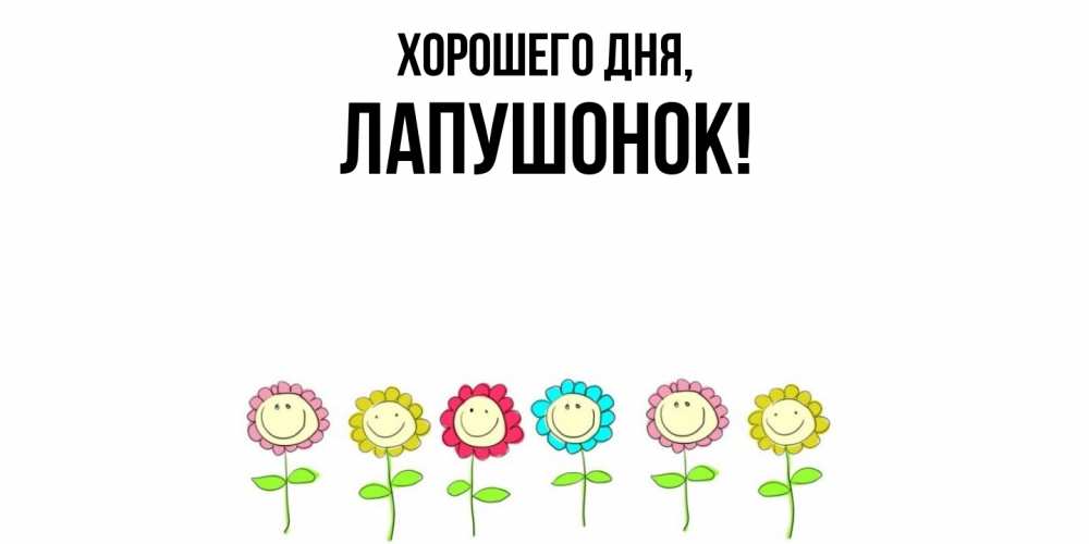 Открытка  для любимых и родных. лапушонок, Хорошего дня  