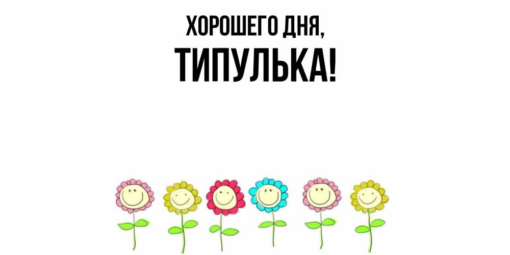 Открытка  для любимых и родных. типулька, Хорошего дня  