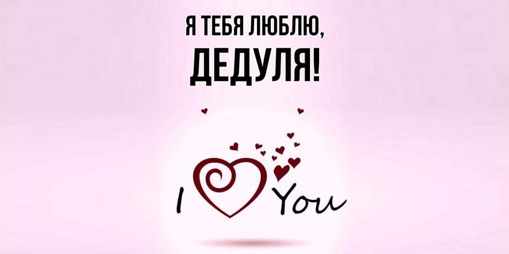 Открытка  для любимых и родных. Дедуля, Я тебя люблю  