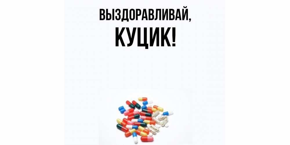 Открытка  для любимых и родных. куцик, Выздоравливай  