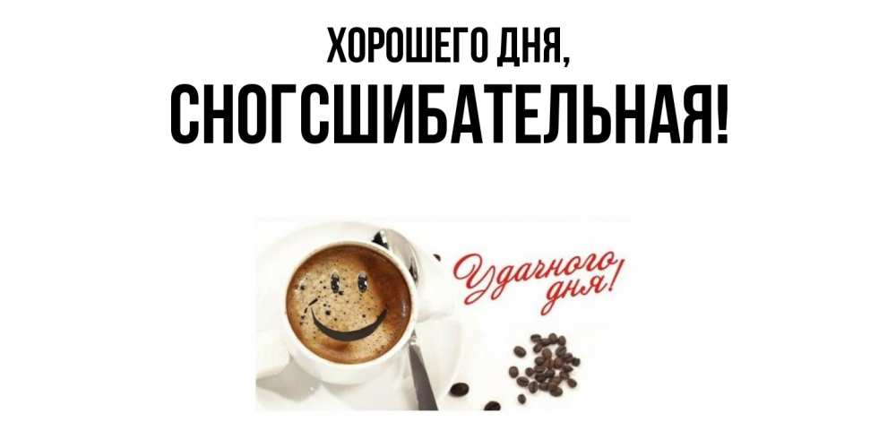 Открытка  для любимых и родных. сногсшибательная, Хорошего дня  