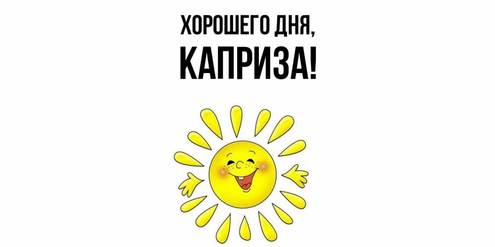Открытка  для любимых и родных. каприза, Хорошего дня  