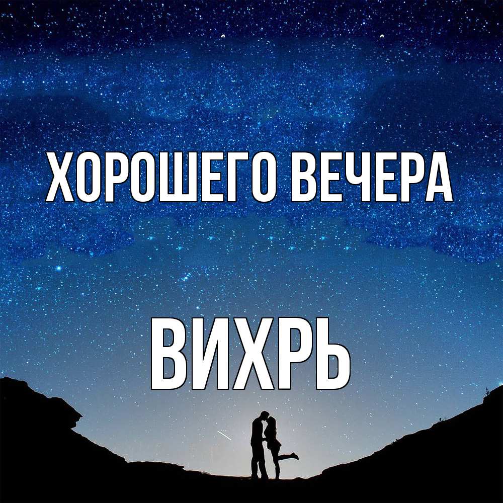 Открытка  для любимых и родных. вихрь, Хорошего вечера  