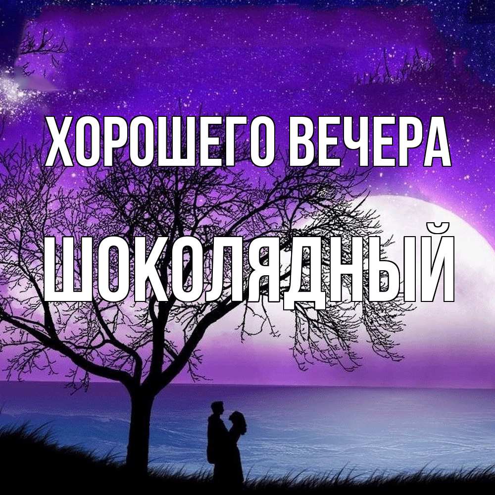 Открытка  для любимых и родных. шoколядный, Хорошего вечера  