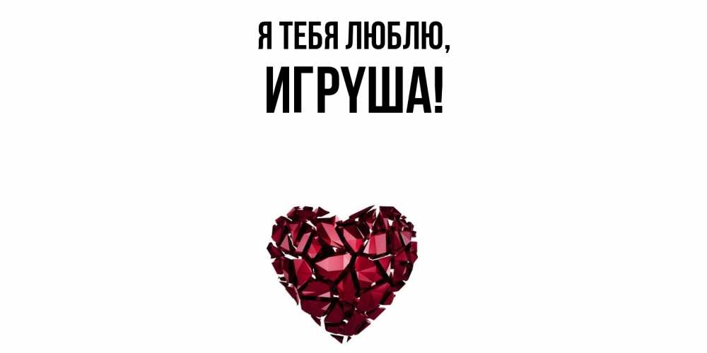 Открытка  для любимых и родных. игpyша, Я тебя люблю  