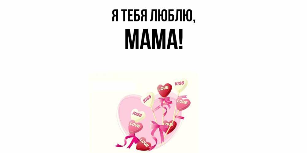 Открытка  для любимых и родных. Мама, Я тебя люблю  