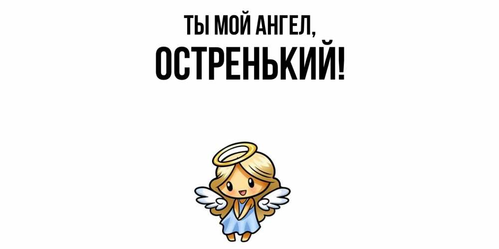 Открытка  для любимых и родных. остренький, Ты мой ангел  