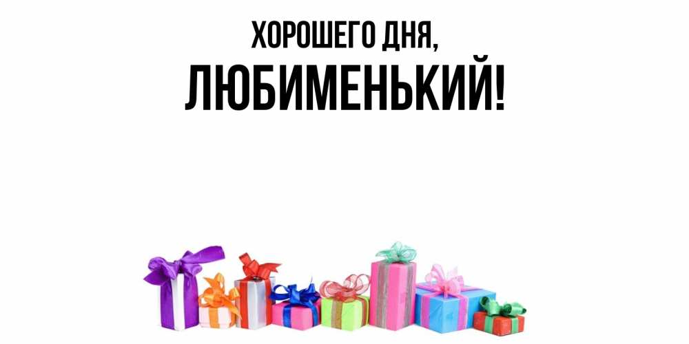 Открытка  для любимых и родных. любименький, Хорошего дня  