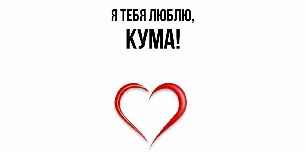 Открытка  для любимых и родных. Кума, Я тебя люблю  