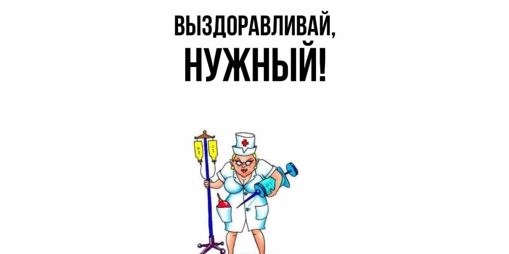 Открытка  для любимых и родных. нужный, Выздоравливай  