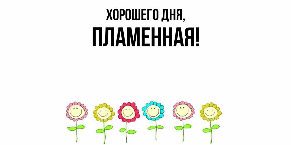 Открытка  для любимых и родных. пламенная, Хорошего дня  