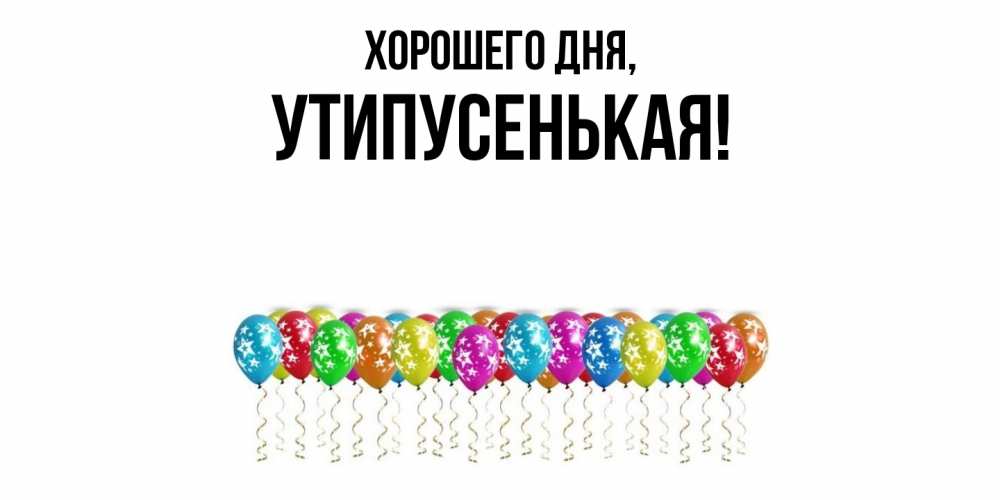 Открытка  для любимых и родных. утипусенькая, Хорошего дня  