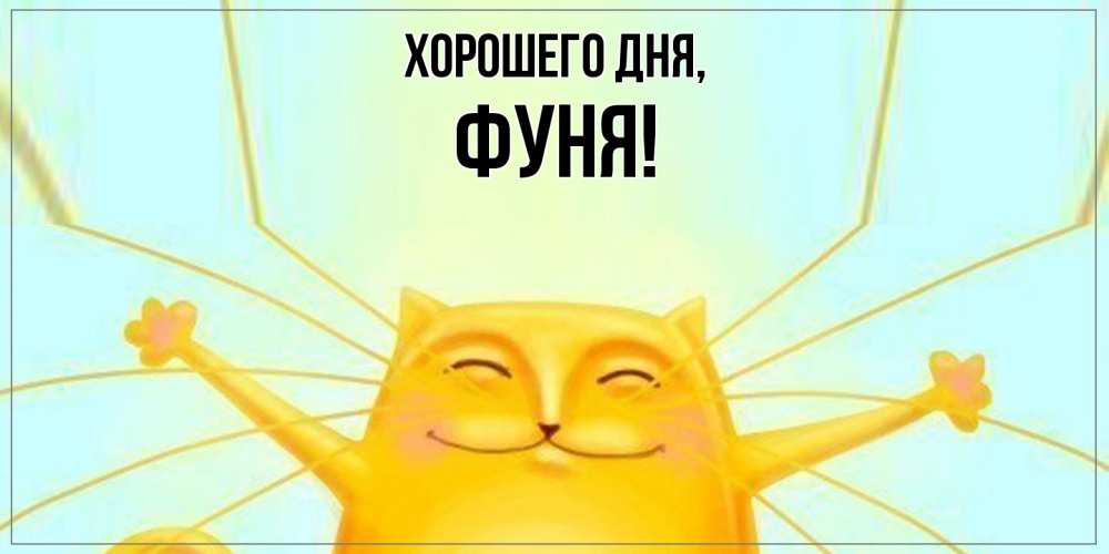 Открытка  для любимых и родных. фуня, Хорошего дня  