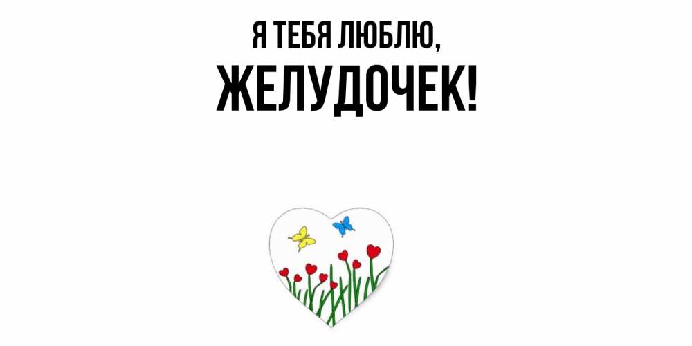 Открытка  для любимых и родных. желудочек, Я тебя люблю  