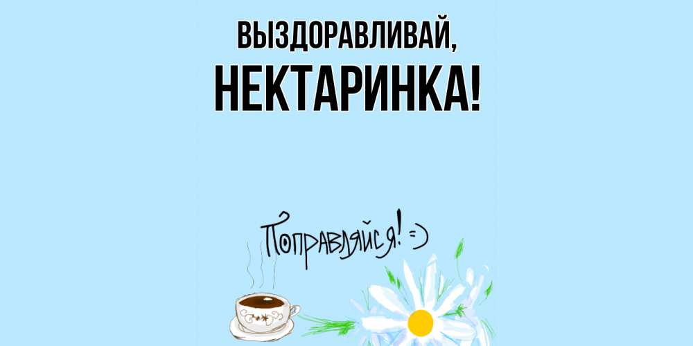 Открытка  для любимых и родных. нектаринка, Выздоравливай  