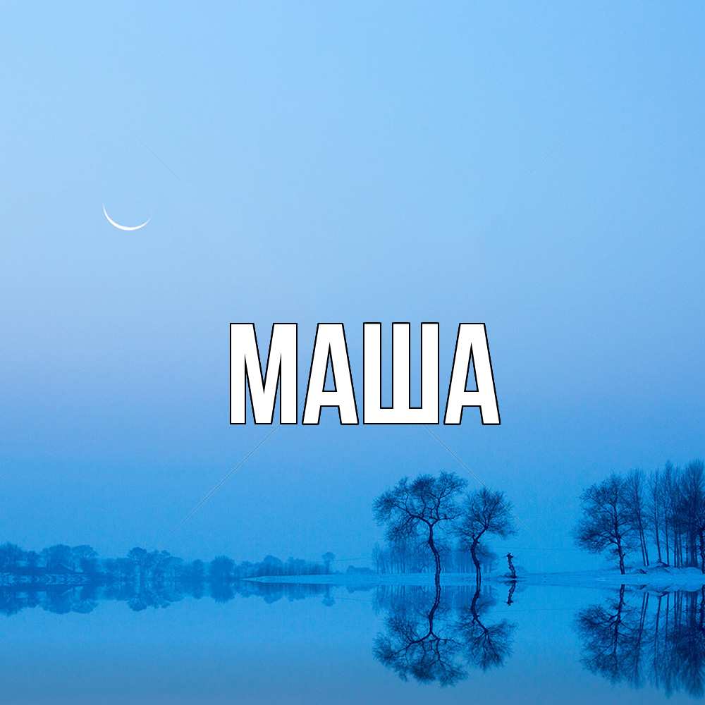 Открытка  для любимых и родных. Маша, Главная  
