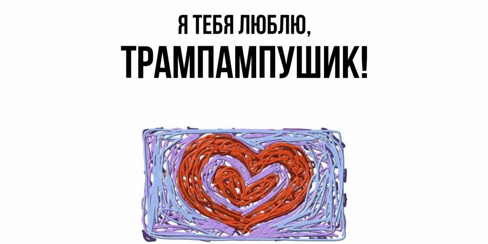 Открытка  для любимых и родных. трампампушик, Я тебя люблю  