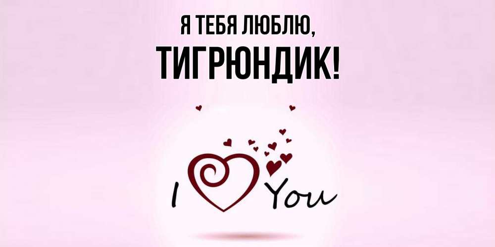Открытка  для любимых и родных. тигрюндик, Я тебя люблю  