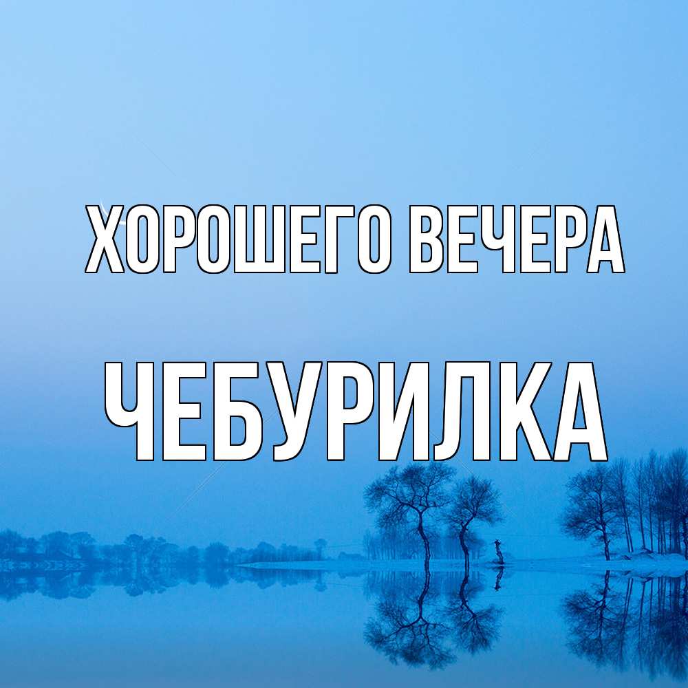 Открытка  для любимых и родных. чебурилка, Хорошего вечера  