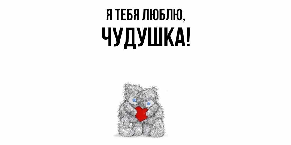 Открытка  для любимых и родных. чудушка, Я тебя люблю  