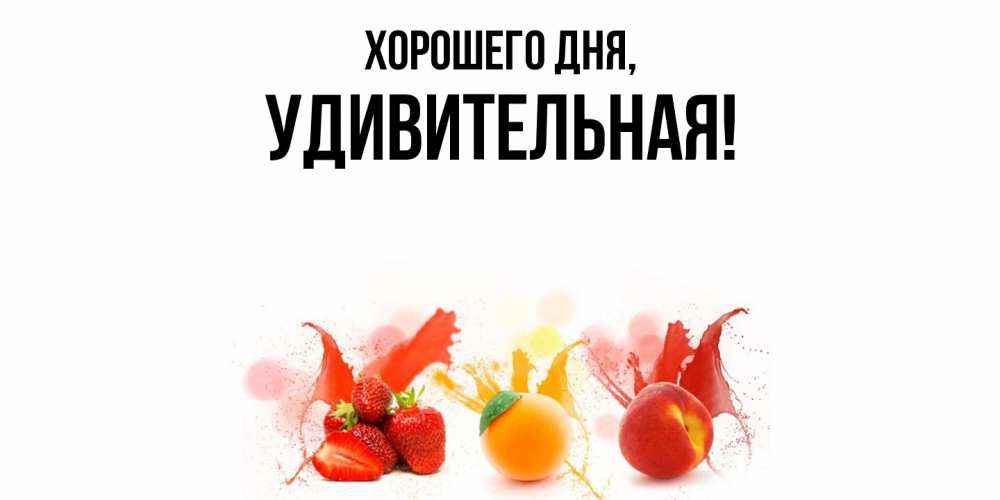 Открытка  для любимых и родных. удивительная, Хорошего дня  