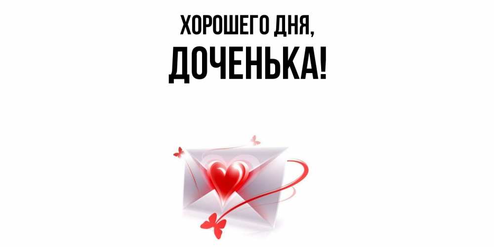 Открытка  для любимых и родных. Доченька, Хорошего дня  