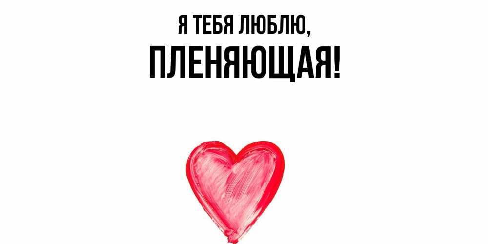 Открытка  для любимых и родных. пленяющая, Я тебя люблю  