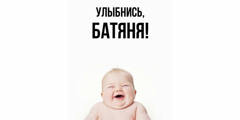 Открытка  для любимых и родных. Батяня, Улыбнись  
