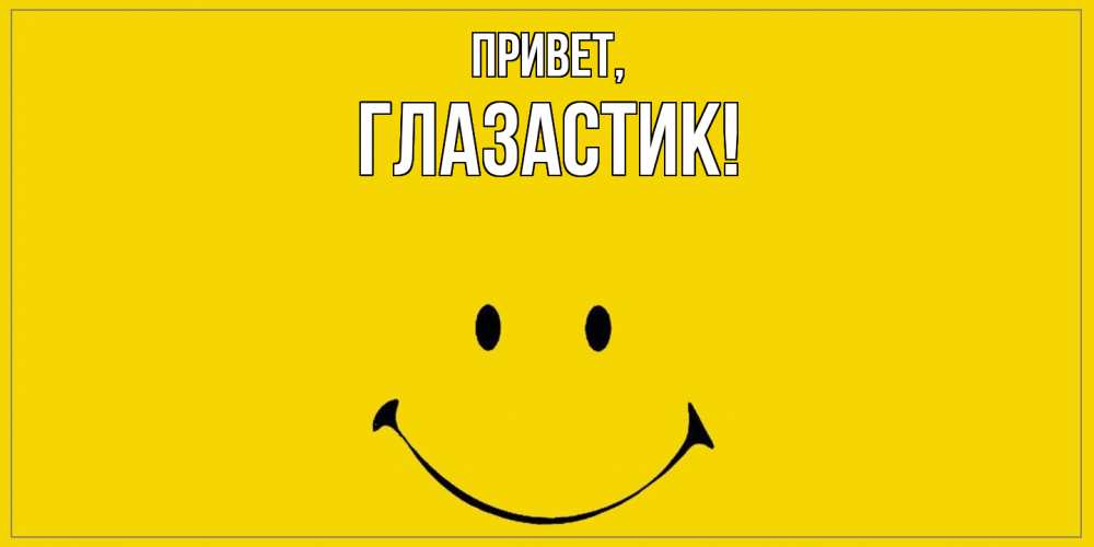 Открытка  для любимых и родных. глазастик, Привет  