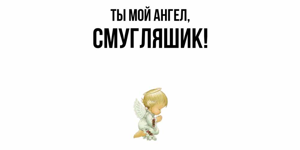 Открытка  для любимых и родных. смугляшик, Ты мой ангел  