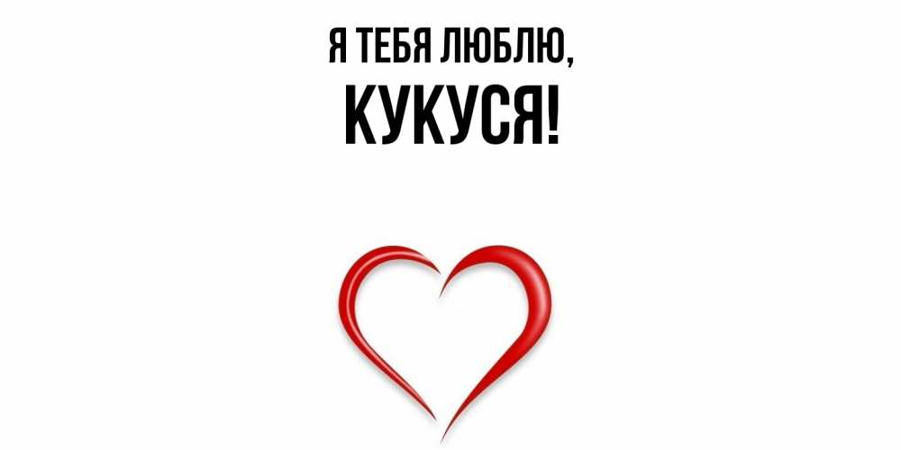 Открытка  для любимых и родных. кукуся, Я тебя люблю  
