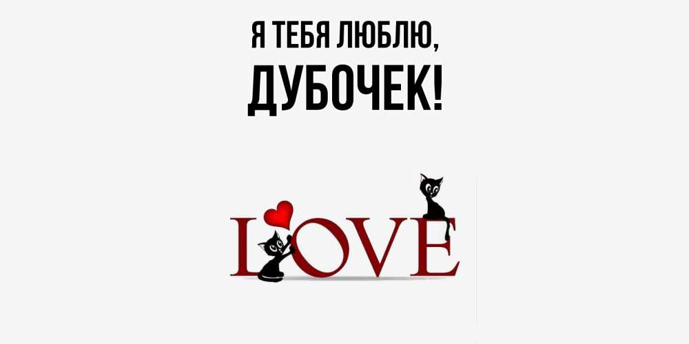 Открытка  для любимых и родных. дубочек, Я тебя люблю  