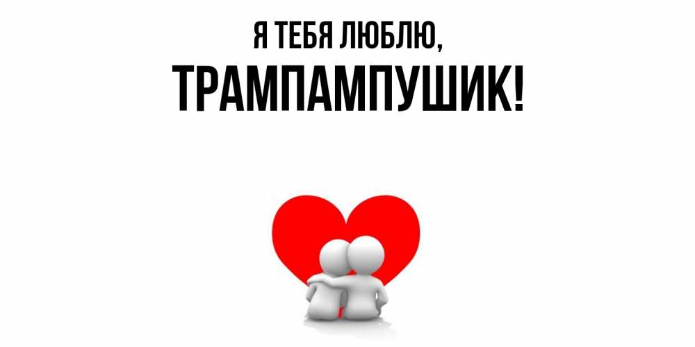 Открытка  для любимых и родных. трампампушик, Я тебя люблю  