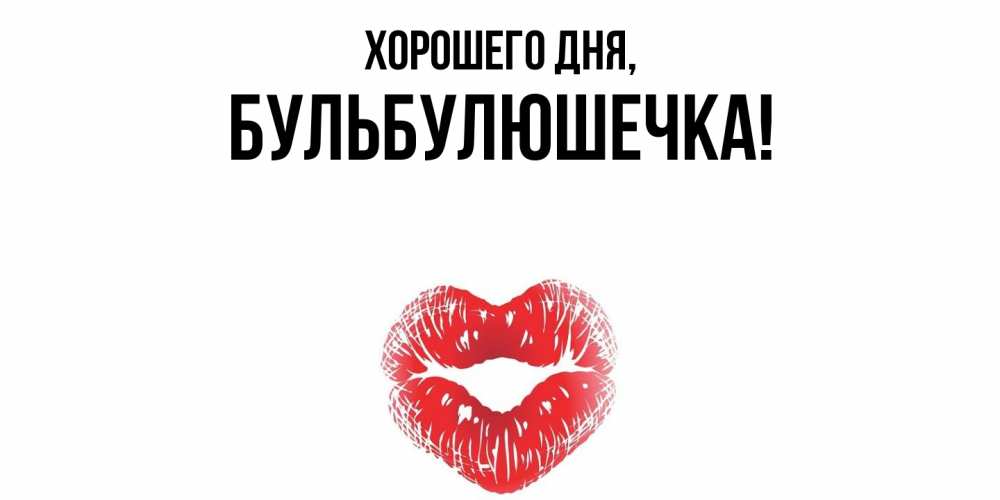 Открытка  для любимых и родных. бульбулюшечка, Хорошего дня  