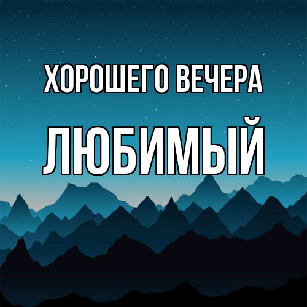 Открытка  для любимых и родных. Любимый, Хорошего вечера  