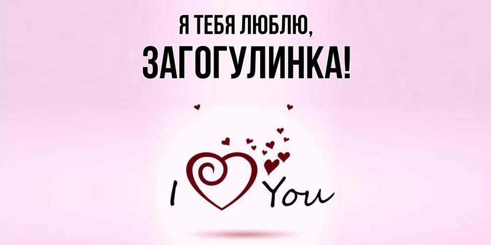 Открытка  для любимых и родных. загогулинка, Я тебя люблю  