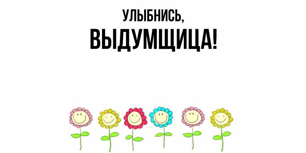 Открытка  для любимых и родных. выдумщица, Улыбнись  